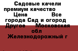 Садовые качели премиум качество RANGO › Цена ­ 19 000 - Все города Сад и огород » Другое   . Московская обл.,Железнодорожный г.